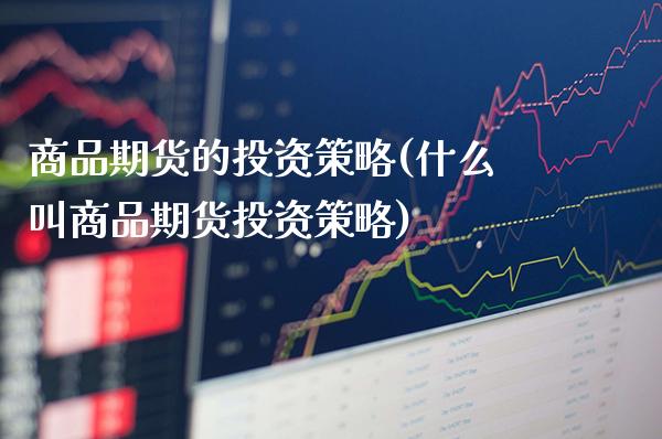 商品期货的投资策略(什么叫商品期货投资策略)_https://www.xmqjcw.com_基金理财_第1张