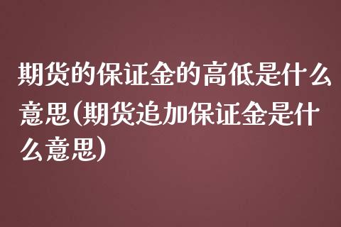 期货的保证金的高低是什么意思(期货追加保证金是什么意思)_https://www.xmqjcw.com_基金理财_第1张