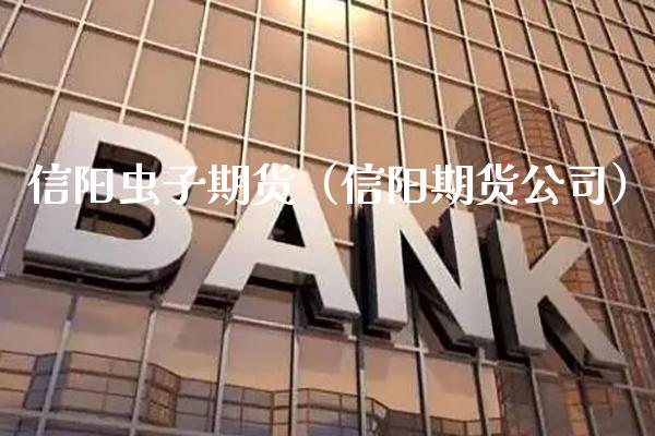 信阳虫子期货（信阳期货公司）_https://www.xmqjcw.com_期货开户_第1张