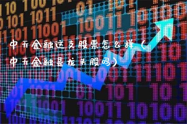 中天金融这支股票怎么样（中天金融是龙头股吗）_https://www.xmqjcw.com_期货投资_第1张