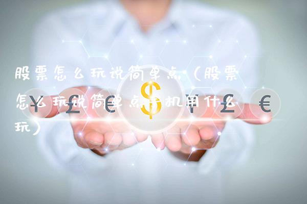 股票怎么玩说简单点（股票怎么玩说简单点手机用什么玩）_https://www.xmqjcw.com_期货投资_第1张