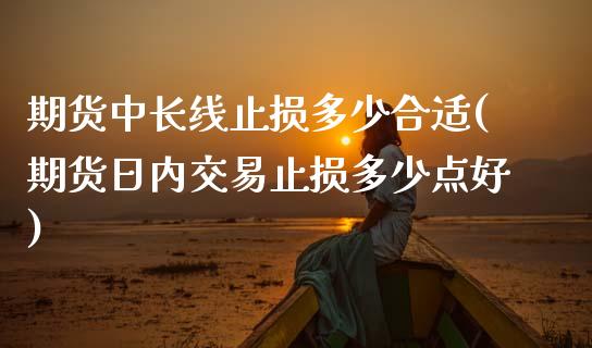 期货中长线止损多少合适(期货日内交易止损多少点好)_https://www.xmqjcw.com_期货百科_第1张