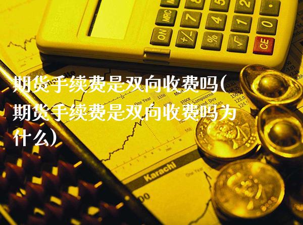 期货手续费是双向收费吗(期货手续费是双向收费吗为什么)_https://www.xmqjcw.com_期货行情_第1张