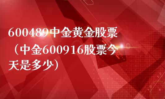 600489中金黄金股票（中金600916股票今天是多少）_https://www.xmqjcw.com_期货投资_第1张