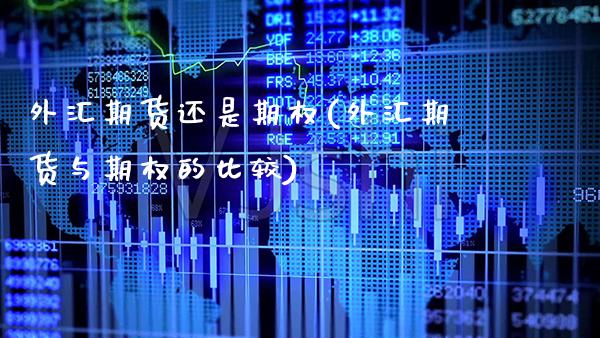 外汇期货还是期权(外汇期货与期权的比较)_https://www.xmqjcw.com_期货直播室_第1张