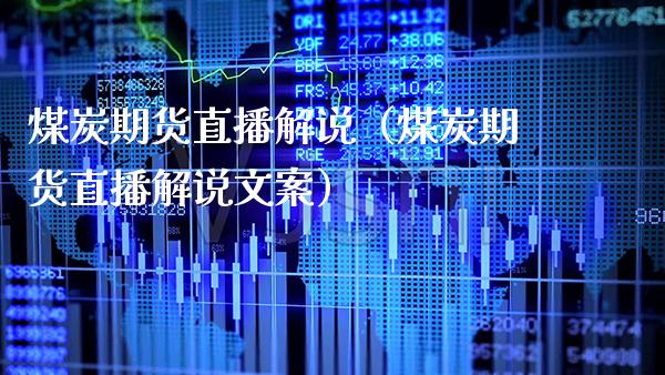 煤炭期货直播解说（煤炭期货直播解说文案）_https://www.xmqjcw.com_期货开户_第1张