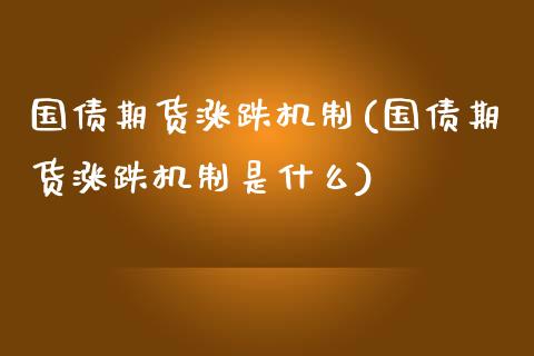 国债期货涨跌机制(国债期货涨跌机制是什么)_https://www.xmqjcw.com_期货行情_第1张