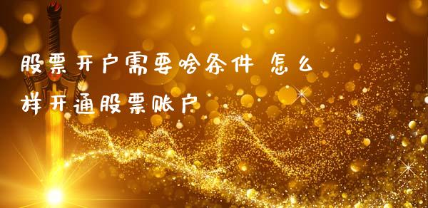 股票开户需要啥条件 怎么样开通股票账户_https://www.xmqjcw.com_股票投资_第1张