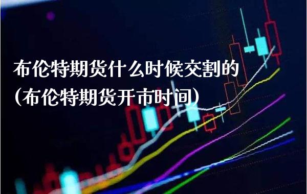 布伦特期货什么时候交割的(布伦特期货开市时间)_https://www.xmqjcw.com_期货百科_第1张