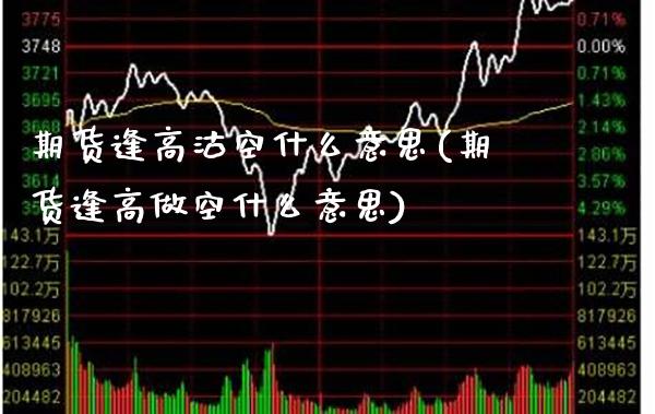 期货逢高沽空什么意思(期货逢高做空什么意思)_https://www.xmqjcw.com_期货投资_第1张
