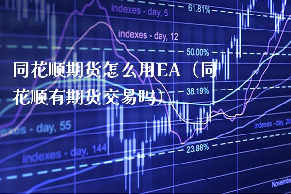 同花顺期货怎么用EA（同花顺有期货交易吗）_https://www.xmqjcw.com_期货直播室_第1张
