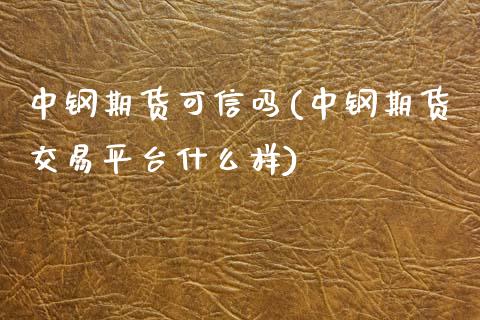 中钢期货可信吗(中钢期货交易平台什么样)_https://www.xmqjcw.com_期货投资_第1张