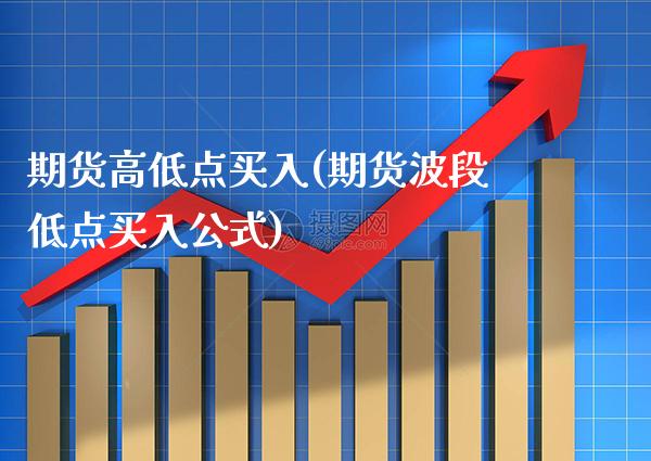 期货高低点买入(期货波段低点买入公式)_https://www.xmqjcw.com_期货开户_第1张