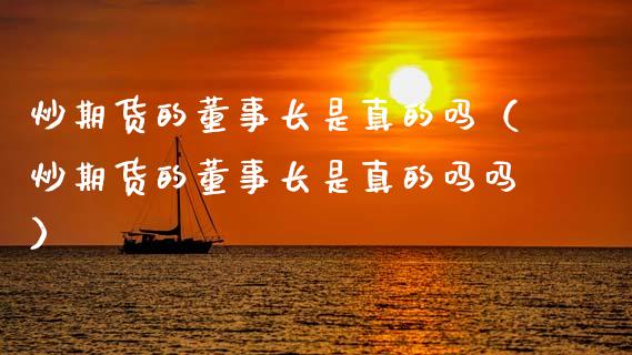 炒期货的是真的吗（炒期货的是真的吗吗）_https://www.xmqjcw.com_期货投资_第1张