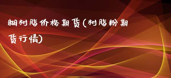 糊树脂价格期货(树脂粉期货行情)_https://www.xmqjcw.com_期货百科_第1张