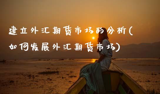 建立外汇期货市场的分析(如何发展外汇期货市场)_基金理财_第1张_秦聚理财 建立外汇期货市场的分析(如何发展外汇期货市场)_https://www.xmqjcw.com_基金理财_第1张