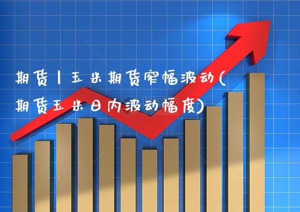 期货丨玉米期货窄幅波动(期货玉米日内波动幅度)_https://www.xmqjcw.com_期货百科_第1张