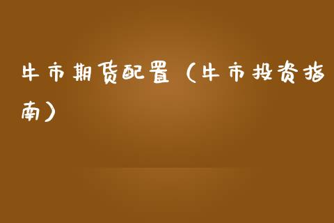 牛市置（牛市投资指南）_https://www.xmqjcw.com_期货投资_第1张