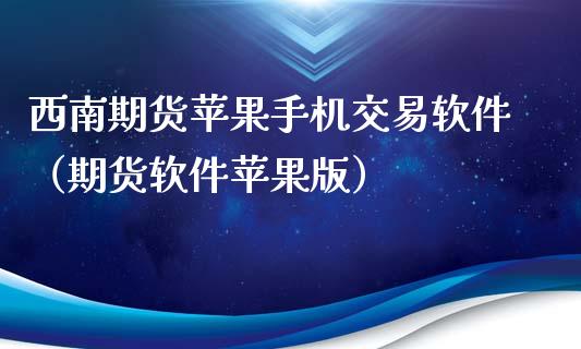 西南期货苹果手机交易软件（期货软件苹果版）_https://www.xmqjcw.com_期货投资_第1张