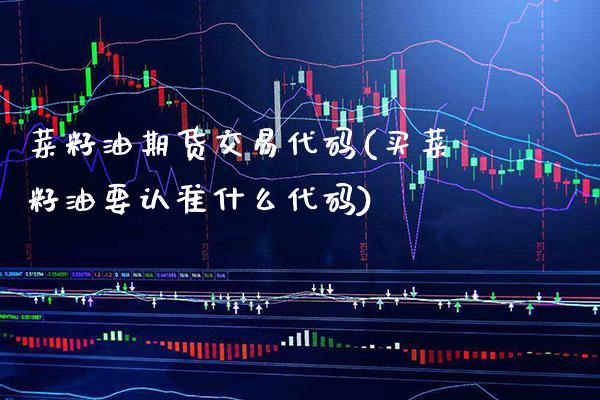 菜籽油期货交易代码(买菜籽油要认准什么代码)_https://www.xmqjcw.com_期货行情_第1张