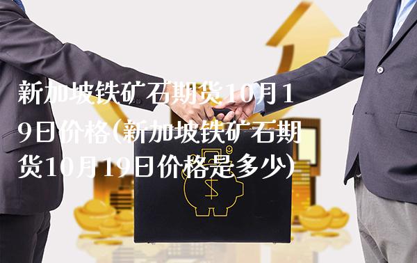 新加坡铁矿石期货10月19日价格(新加坡铁矿石期货10月19日价格是多少)_https://www.xmqjcw.com_期货行情_第1张