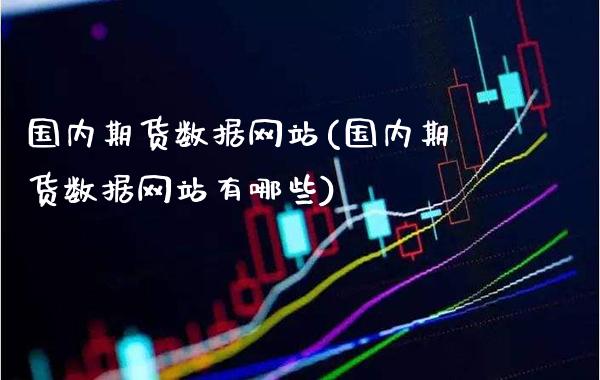 国内期货数据网站(国内期货数据网站有哪些)_https://www.xmqjcw.com_期货直播室_第1张