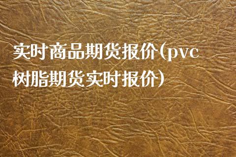 实时商品期货报价(pvc树脂期货实时报价)_https://www.xmqjcw.com_期货百科_第1张