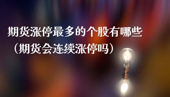 期货涨停最多的个股有哪些（期货会连续涨停吗）_https://www.xmqjcw.com_期货投资_第1张