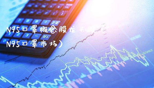 N95口罩概念股龙头股（N95口罩市场）_https://www.xmqjcw.com_股票投资_第1张