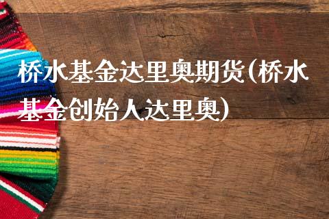 桥水基金达里奥期货(桥水基金创始人达里奥)_https://www.xmqjcw.com_期货开户_第1张