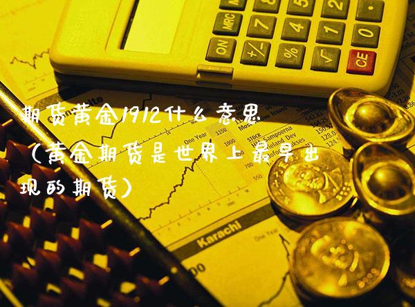 期货黄金1912什么意思（黄金期货是世界上最早出现的期货）_https://www.xmqjcw.com_期货投资_第1张