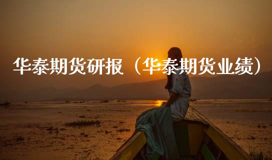 华泰期货研报（华泰期货业绩）_https://www.xmqjcw.com_期货直播室_第1张