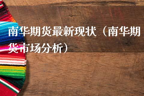 南华期货最新现状（南华期货市场分析）_https://www.xmqjcw.com_期货投资_第1张