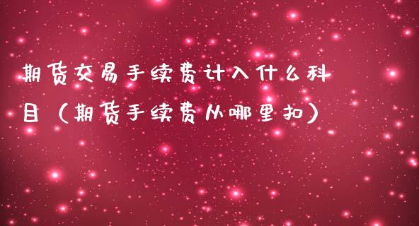 期货交易手续费计入什么科目（期货手续费从哪里扣）_https://www.xmqjcw.com_期货投资_第1张