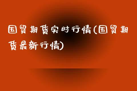 国贸期货实时行情(国贸期货最新行情)_https://www.xmqjcw.com_股票投资_第1张