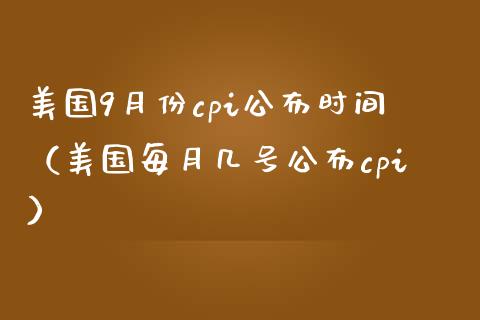 美国9月份cpi公布时间（美国每月几号公布cpi）_https://www.xmqjcw.com_期货投资_第1张