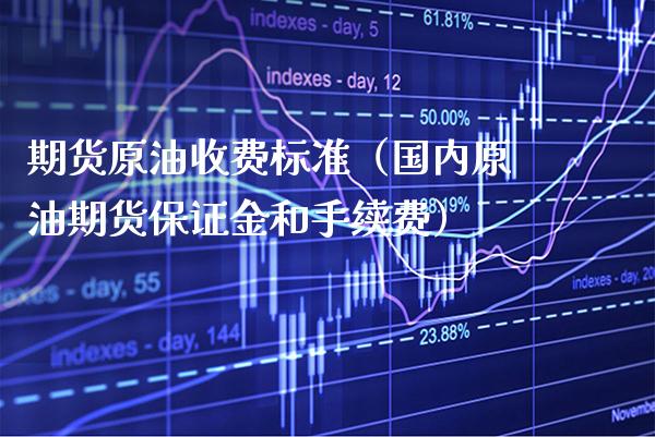 期货原油收费标准（国内原油期货保证金和手续费）_https://www.xmqjcw.com_期货投资_第1张