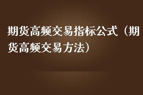 期货高频交易指标公式（期货高频交易方法）_https://www.xmqjcw.com_期货投资_第1张