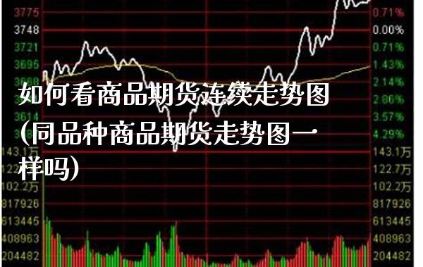 如何看商品期货连续走势图(同品种商品期货走势图一样吗)_https://www.xmqjcw.com_股票投资_第1张