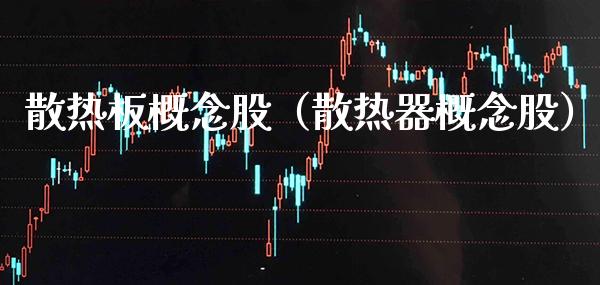散热板概念股（散热器概念股）_https://www.xmqjcw.com_股票投资_第1张