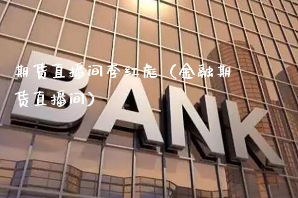 期货直播间李红彪（金融期货直播间）_https://www.xmqjcw.com_期货投资_第1张