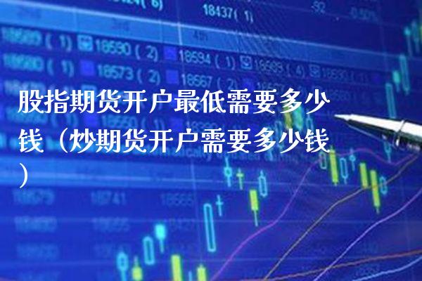 股指期货开户最低需要多少钱（炒期货开户需要多少钱）_https://www.xmqjcw.com_期货投资_第1张