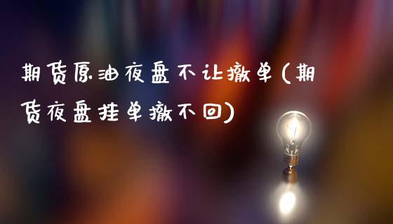 期货原油夜盘不让撤单(期货夜盘挂单撤不回)_https://www.xmqjcw.com_期货投资_第1张