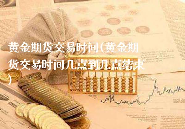 黄金期货交易时间(黄金期货交易时间几点到几点结束)_https://www.xmqjcw.com_期货直播室_第1张