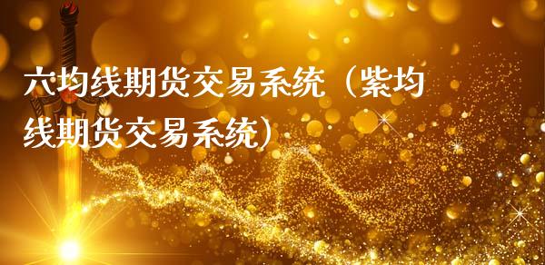六均线期货交易系统（紫均线期货交易系统）_https://www.xmqjcw.com_期货投资_第1张