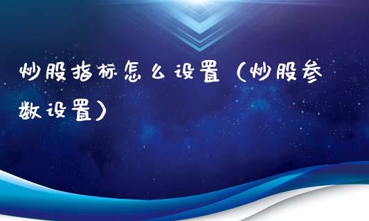 炒股指标怎么设置（炒股参数设置）_https://www.xmqjcw.com_期货投资_第1张