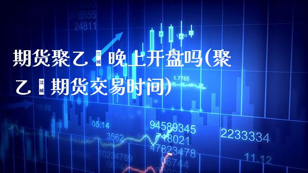 期货聚乙烯晚上**吗(聚乙烯期货交易时间)_https://www.xmqjcw.com_期货直播室_第1张