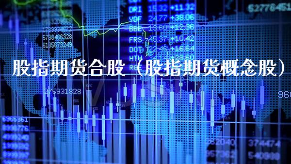 股指期货合股（股指期货概念股）_https://www.xmqjcw.com_期货行情_第1张
