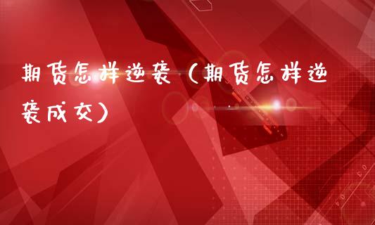 期货怎样逆袭（期货怎样逆袭成交）_https://www.xmqjcw.com_期货直播室_第1张