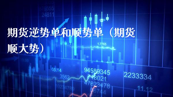 期货逆势单和顺势单（期货顺大势）_https://www.xmqjcw.com_期货投资_第1张